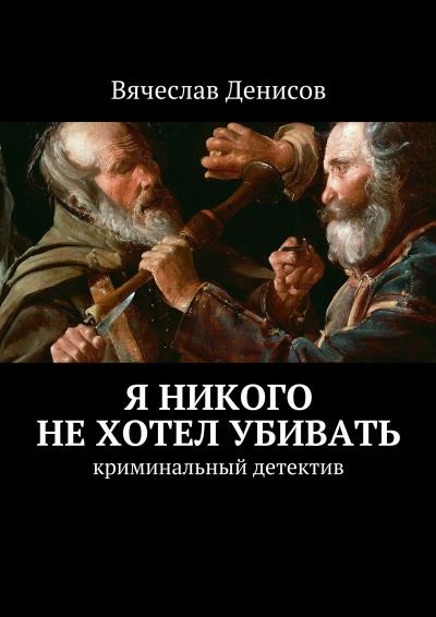 Книга Я никого не хотел убивать. Криминальный детектив (Вячеслав Вячеславович Денисов)